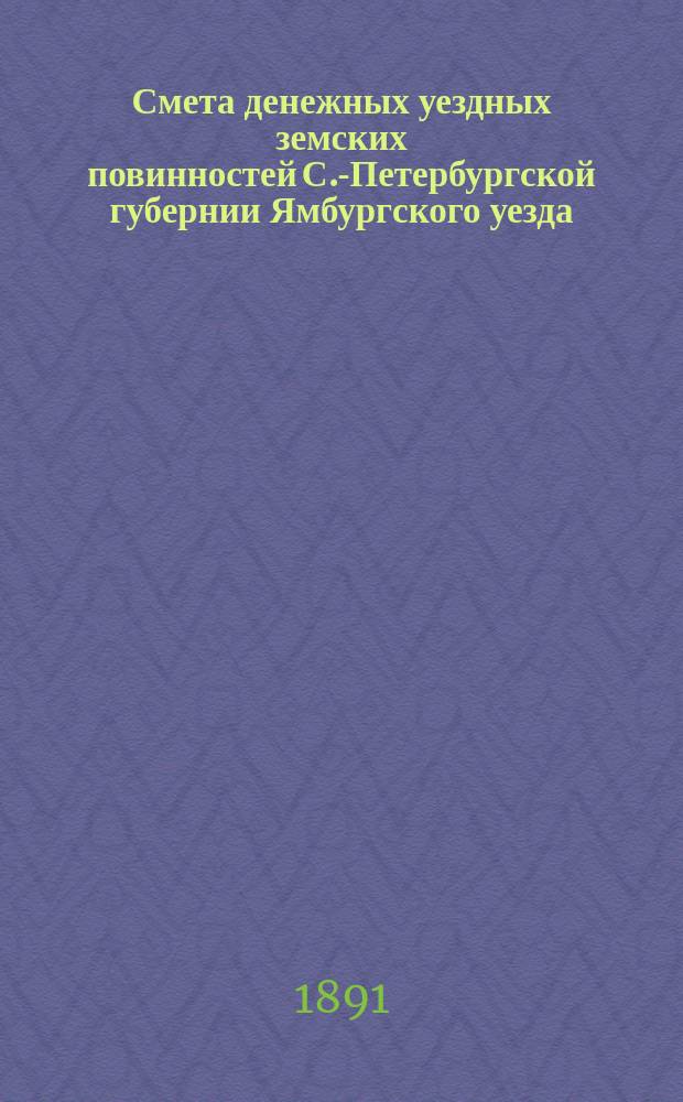 Смета денежных уездных земских повинностей С.-Петербургской губернии Ямбургского уезда... ... на 1892 год