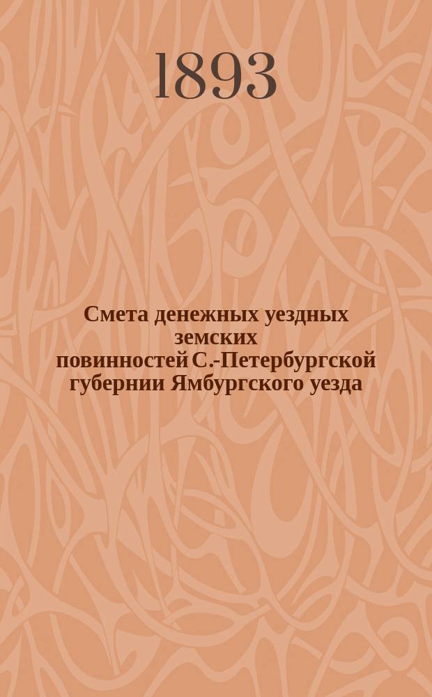 Смета денежных уездных земских повинностей С.-Петербургской губернии Ямбургского уезда... ... на 1894 год