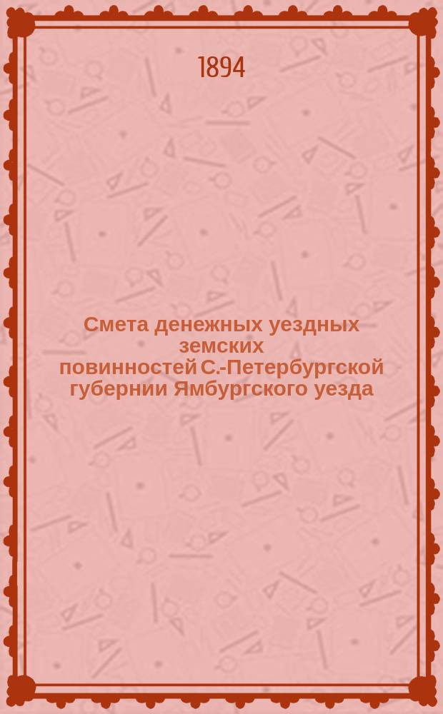 Смета денежных уездных земских повинностей С.-Петербургской губернии Ямбургского уезда... ... на 1895 год