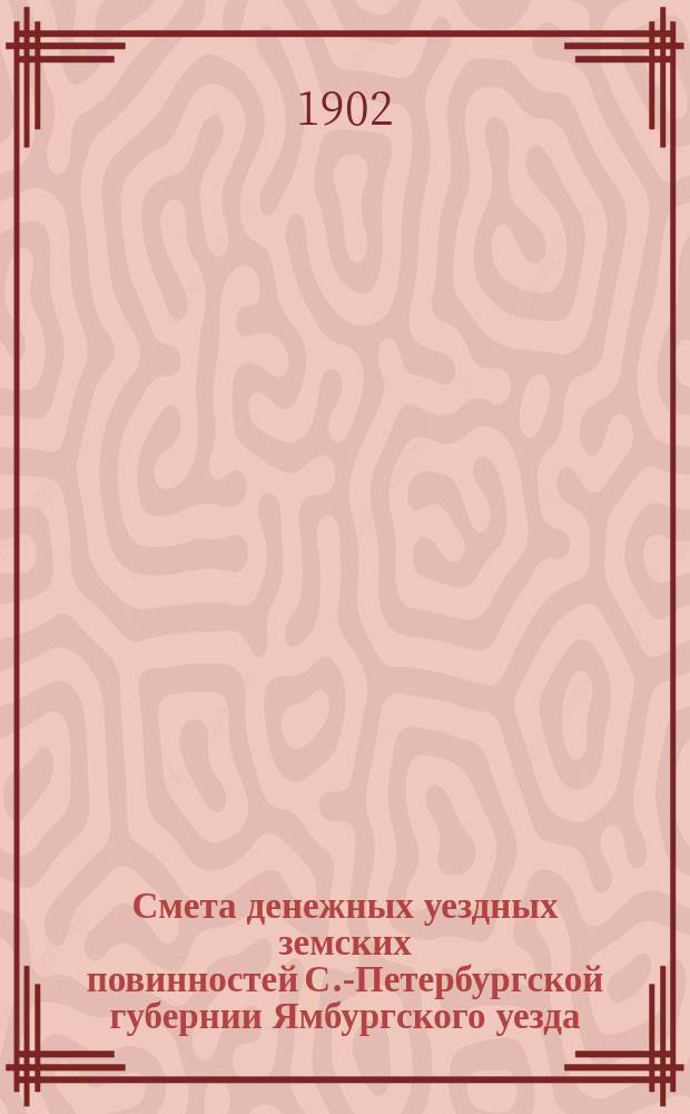 Смета денежных уездных земских повинностей С.-Петербургской губернии Ямбургского уезда... ... на 1903 год