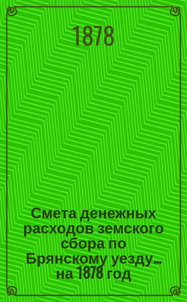 Смета денежных расходов земского сбора по Брянскому уезду... ... на 1878 год