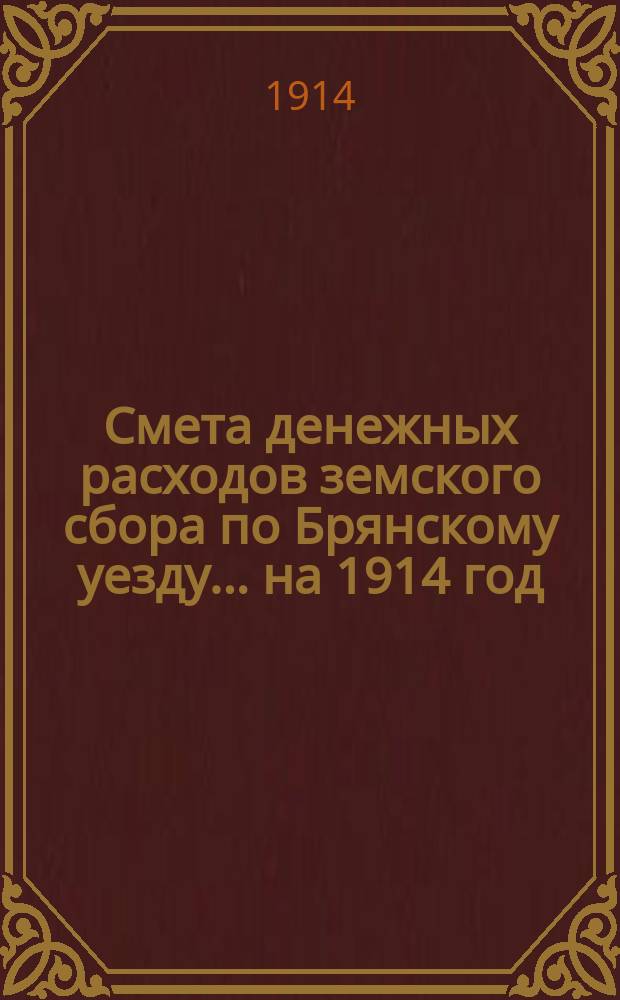 Смета денежных расходов земского сбора по Брянскому уезду... ... на 1914 год