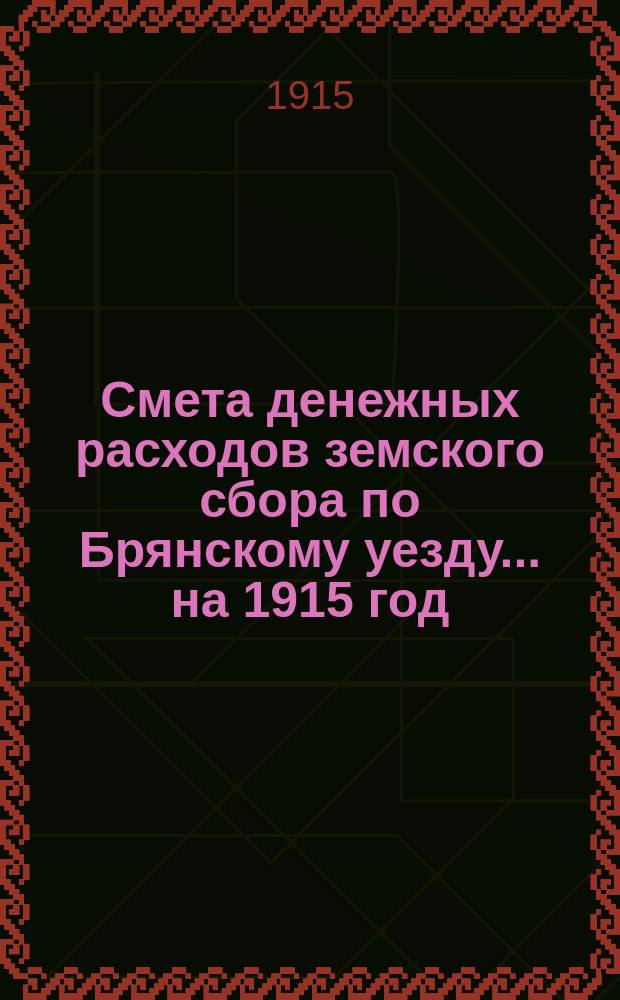 Смета денежных расходов земского сбора по Брянскому уезду... ... на 1915 год