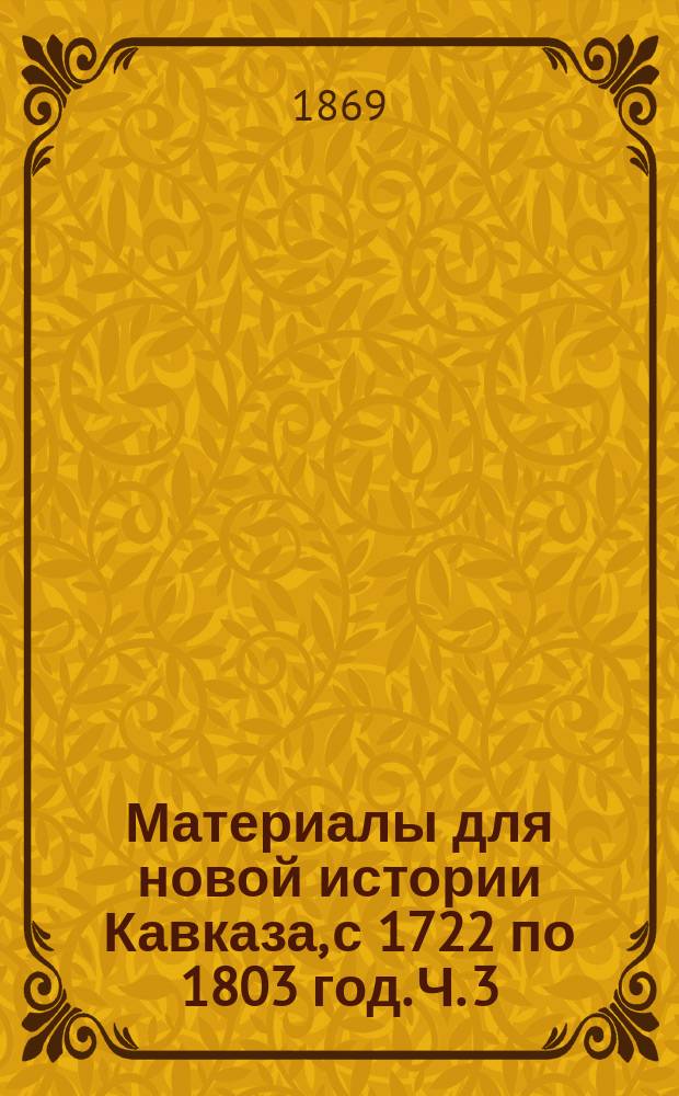 Материалы для новой истории Кавказа, с 1722 по 1803 год. Ч. 3 : Хронологический и алфавитный указатели, составленные Л. Броссе