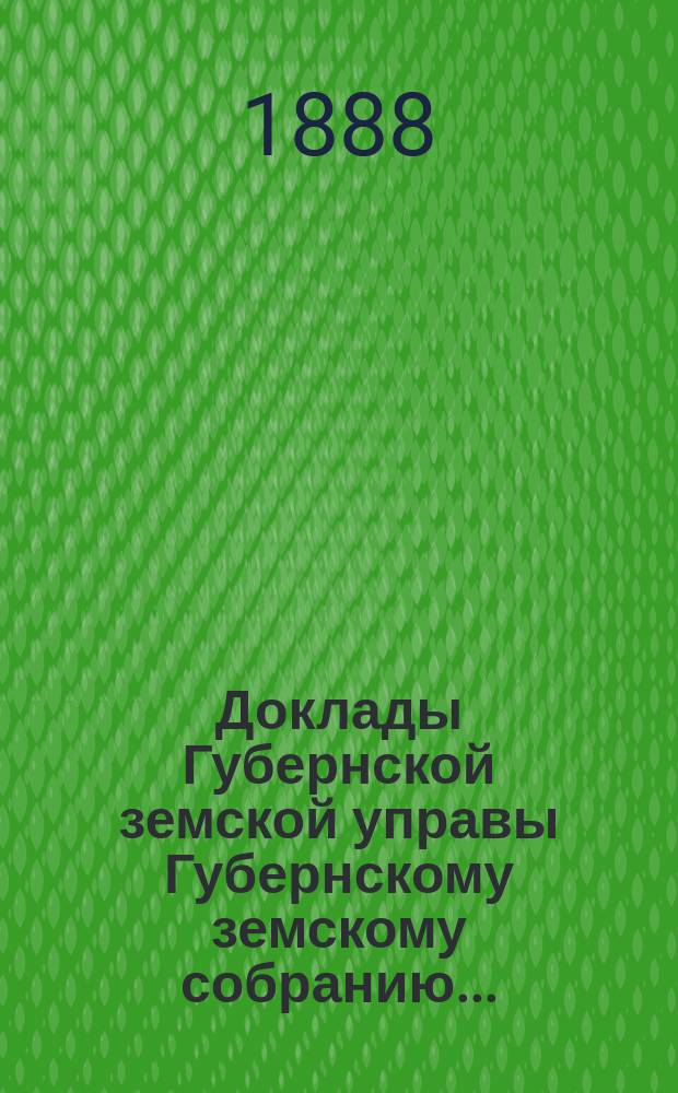 Доклады Губернской земской управы Губернскому земскому собранию.. : [Сборники докладов по разным вопросам. ... Экстренному... [15-го марта] 1888 г[ода]. Перечень докладов : Перечень докладов Владимирской губернской земской управы, вносимых на рассмотрение губернского земского собрания, в экстренный съезд его 15-го марта 1888 года