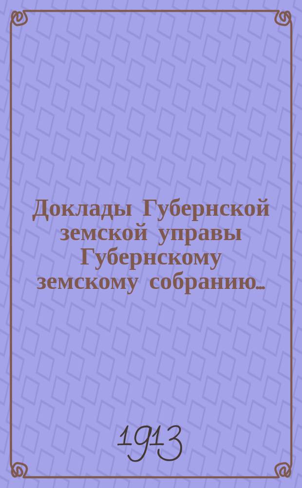 Доклады Губернской земской управы Губернскому земскому собранию.. : [Сборники докладов по разным вопросам. ... Экстренному... 1913 года