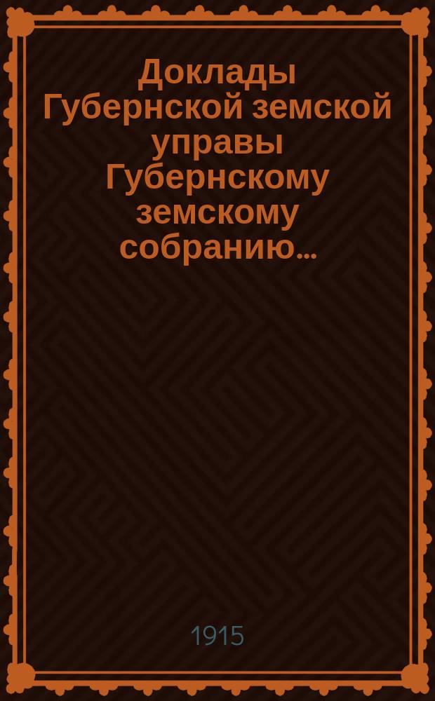 Доклады Губернской земской управы Губернскому земскому собранию.. : [Сборники докладов по разным вопросам. ... Чрезвычайному... 24 июля 1915 г.