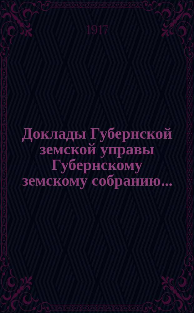 Доклады Губернской земской управы Губернскому земскому собранию.. : [Сборники докладов по разным вопросам. ... Чрезвычайному... 10-го августа 1917 года