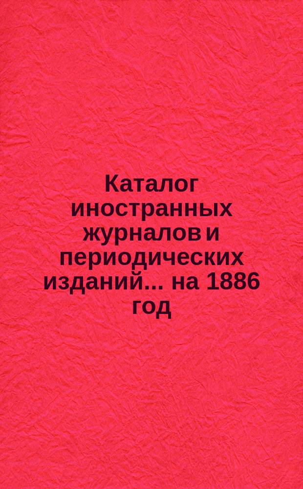 Каталог иностранных журналов и периодических изданий... ... на 1886 год