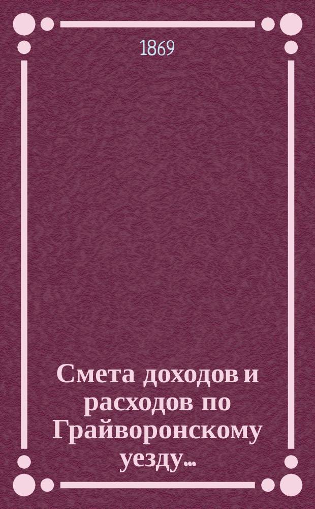 Смета доходов [и расходов] по Грайворонскому уезду...