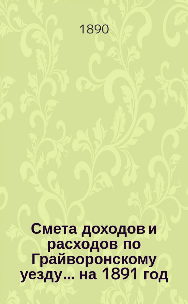 Смета доходов [и расходов] по Грайворонскому уезду... на 1891 год