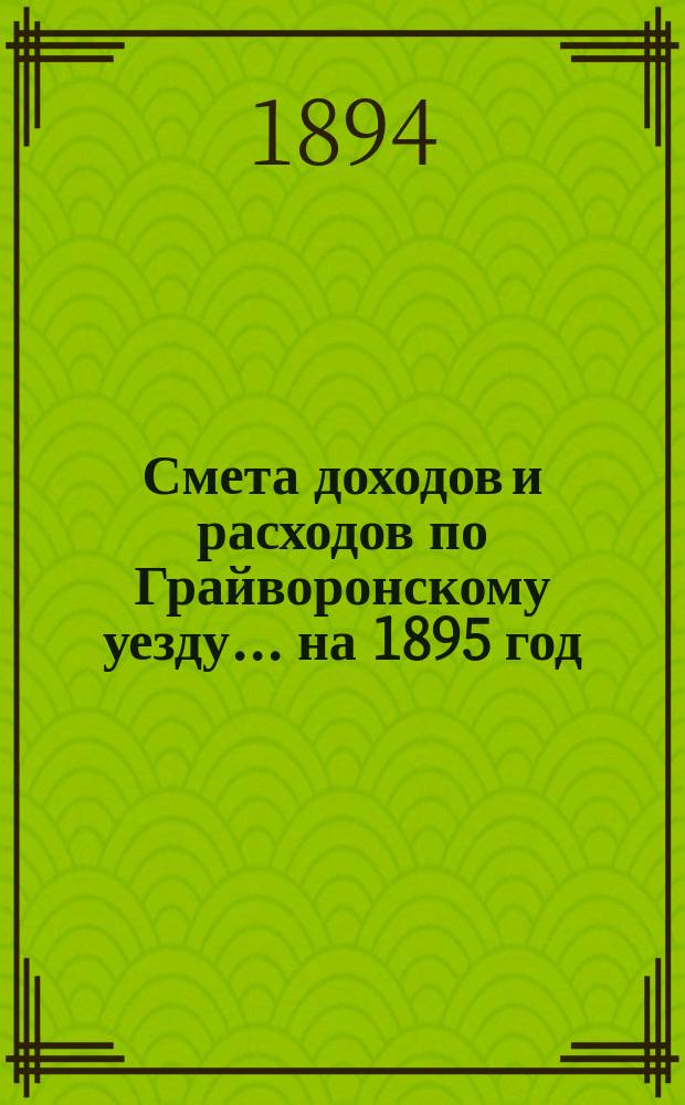 Смета доходов [и расходов] по Грайворонскому уезду... на 1895 год