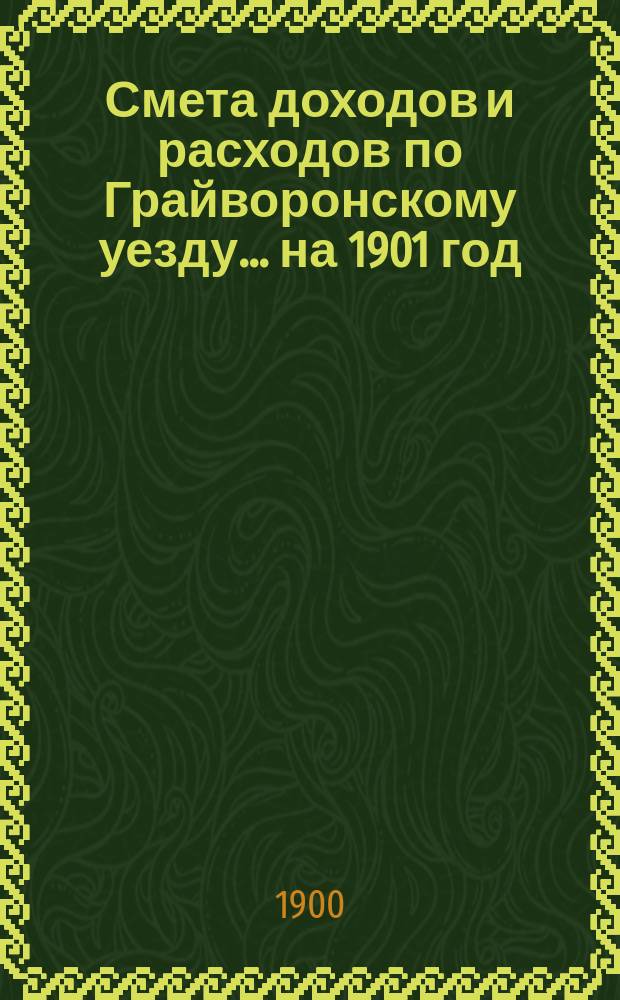 Смета доходов [и расходов] по Грайворонскому уезду... на 1901 год