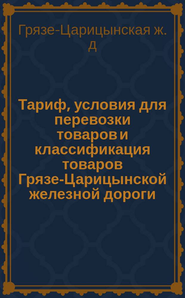 Тариф, условия для перевозки товаров и классификация товаров Грязе-Царицынской железной дороги