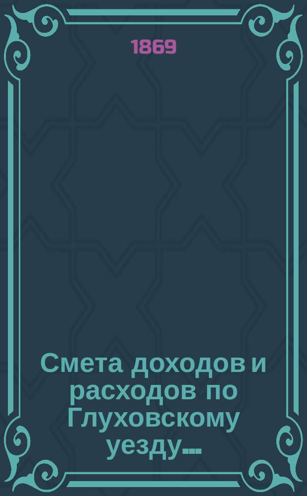 [Смета доходов и расходов по Глуховскому уезду...