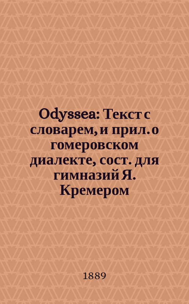 ... Odyssea : Текст с словарем, и прил. о гомеровском диалекте, сост. для гимназий Я. Кремером, препод. древн. яз. при 4 Моск. гимназии