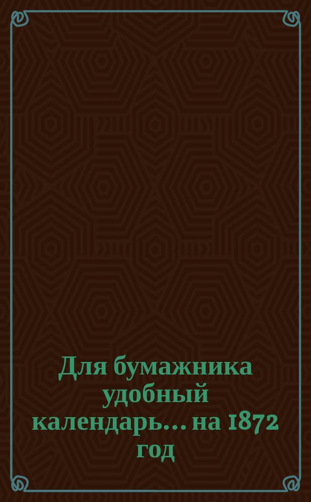 Для бумажника удобный календарь... ... на 1872 год
