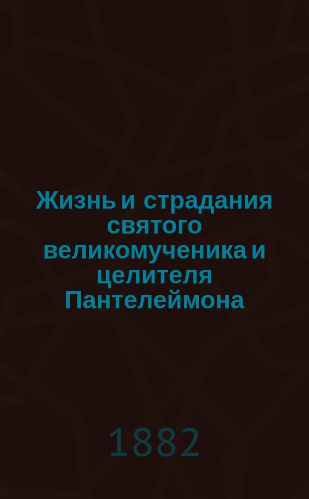 Жизнь и страдания святого великомученика и целителя Пантелеймона