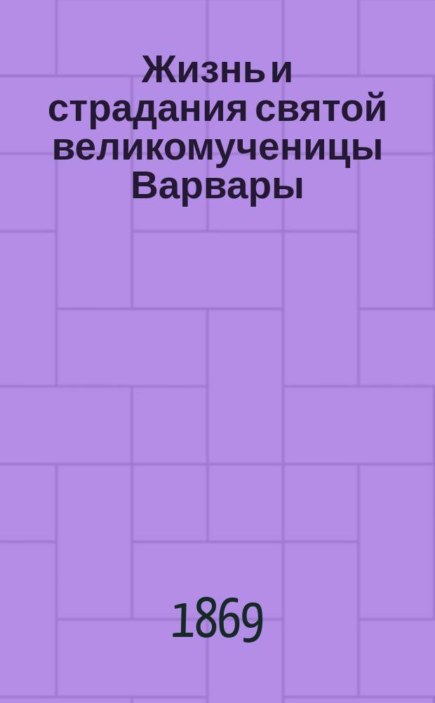 Жизнь и страдания святой великомученицы Варвары