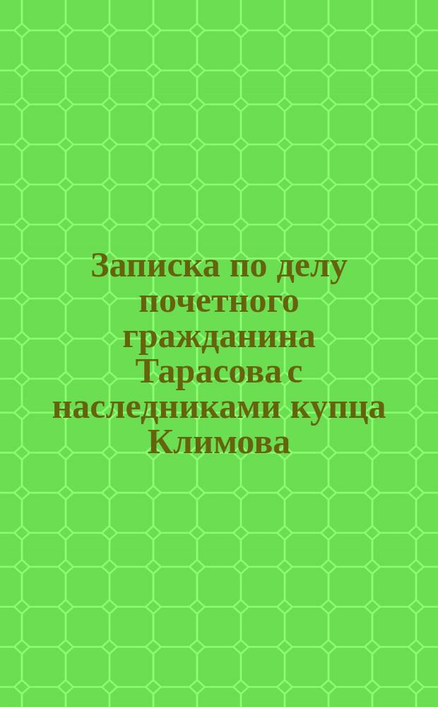 Записка по делу почетного гражданина Тарасова с наследниками купца Климова : С прил