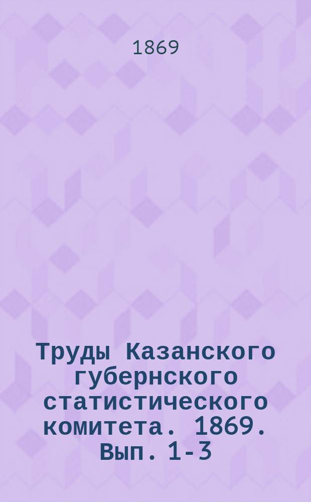 Труды Казанского губернского статистического комитета. 1869. Вып. 1-3