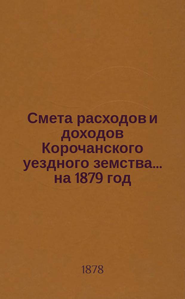 Смета расходов [и доходов] Корочанского уездного земства... на 1879 год