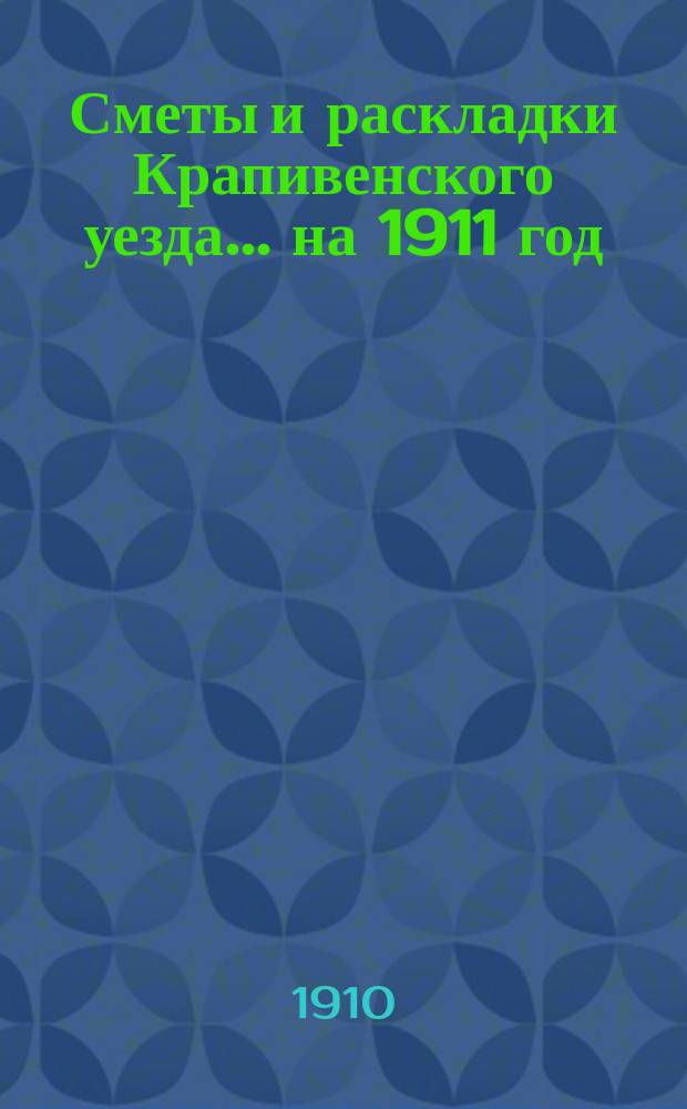 [Сметы и раскладки Крапивенского уезда... ... на 1911 год