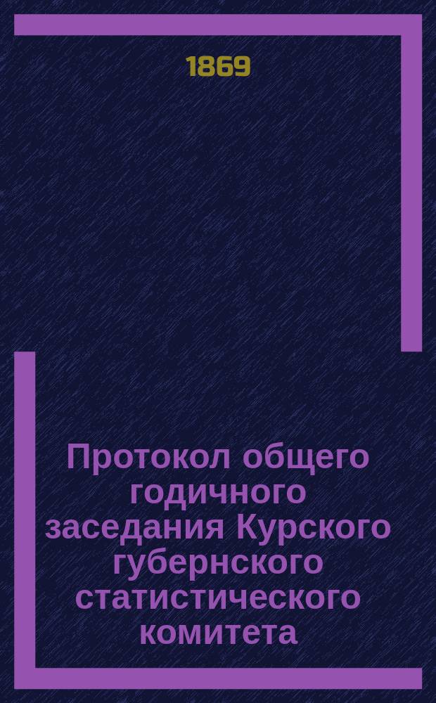 Протокол общего годичного заседания Курского губернского статистического комитета... ... 28 февраля 1870 года