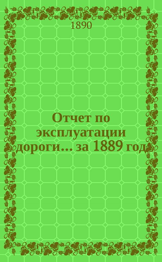 Отчет по эксплуатации дороги... за 1889 год