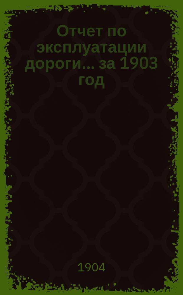 Отчет по эксплуатации дороги... за 1903 год