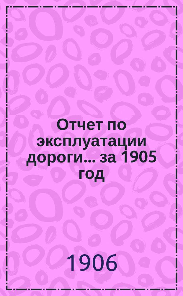 Отчет по эксплуатации дороги... за 1905 год