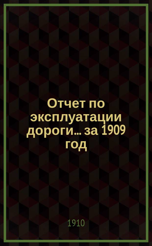 Отчет по эксплуатации дороги... за 1909 год