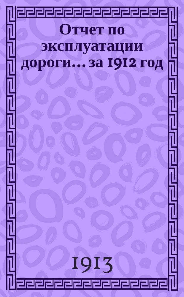 Отчет по эксплуатации дороги... за 1912 год