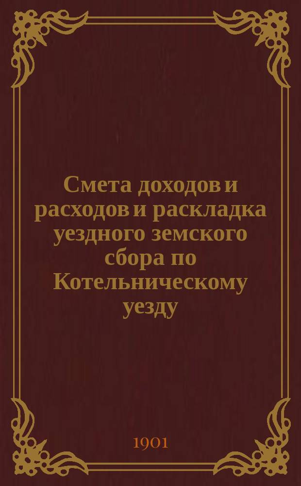 Смета доходов и расходов и раскладка уездного земского сбора по Котельническому уезду... на 1901 год