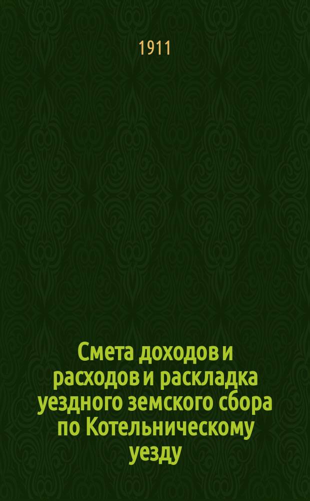 Смета доходов и расходов и раскладка уездного земского сбора по Котельническому уезду... на 1912 год