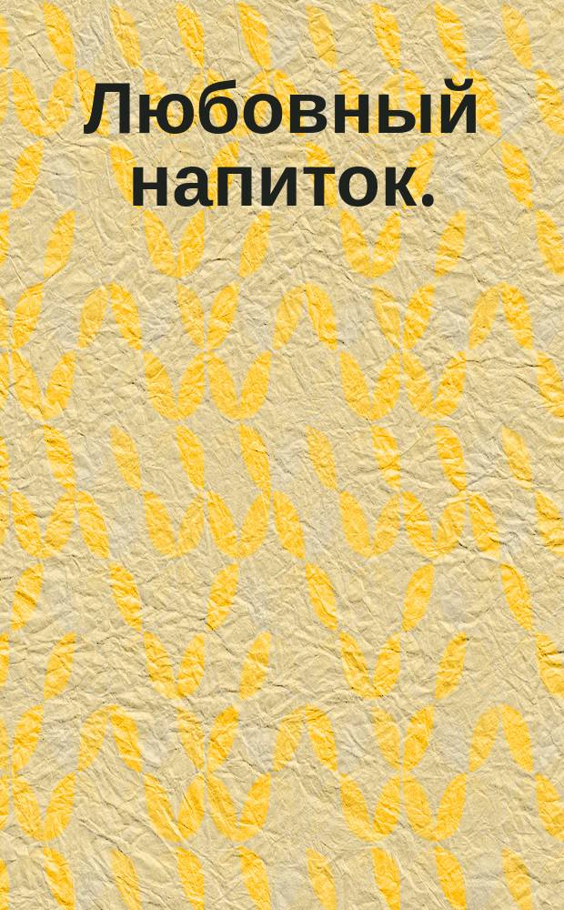Любовный напиток. (Элизир д'аморе) : Мелодрама в 2-х д., слова Романи : Краткое либретто