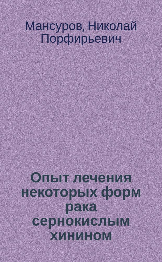 Опыт лечения некоторых форм рака сернокислым хинином : Предварит. сообщ. прив. доц. Н. Мансурова