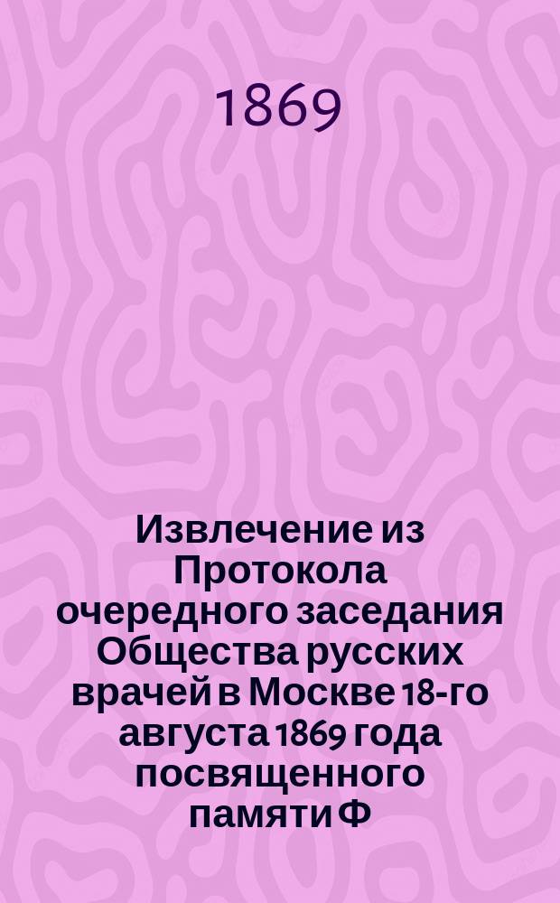 !Извлечение из Протокола очередного заседания Общества русских врачей в Москве 18-го августа 1869 года [посвященного памяти Ф.И. Иноземцева]