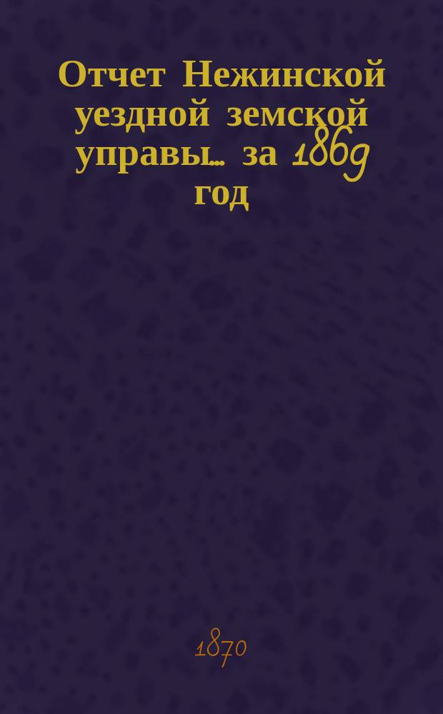 Отчет Нежинской уездной земской управы... ... за 1869 год