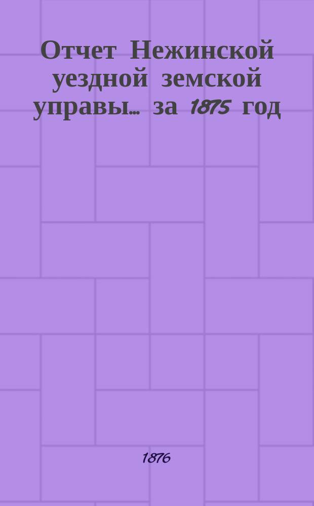 Отчет Нежинской уездной земской управы... ... за 1875 год