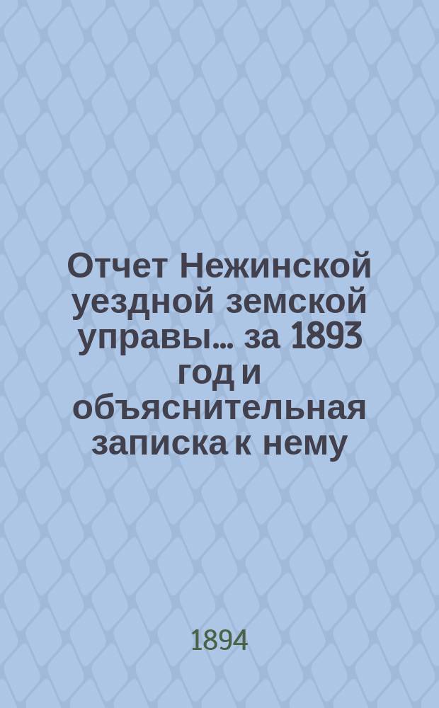 Отчет Нежинской уездной земской управы... ... за 1893 год и объяснительная записка к нему
