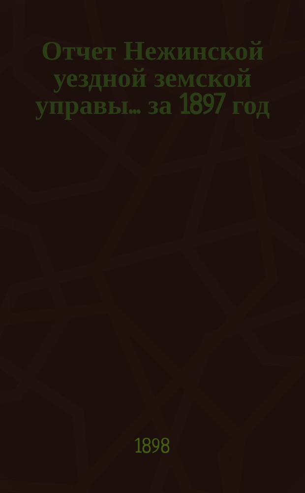 Отчет Нежинской уездной земской управы... ... за 1897 год