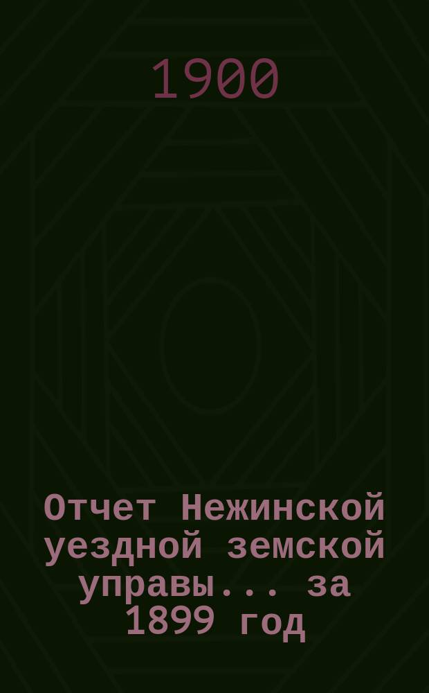 Отчет Нежинской уездной земской управы... ... за 1899 год