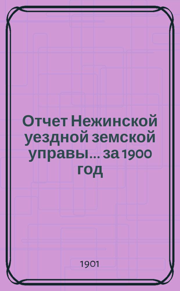 Отчет Нежинской уездной земской управы... ... за 1900 год