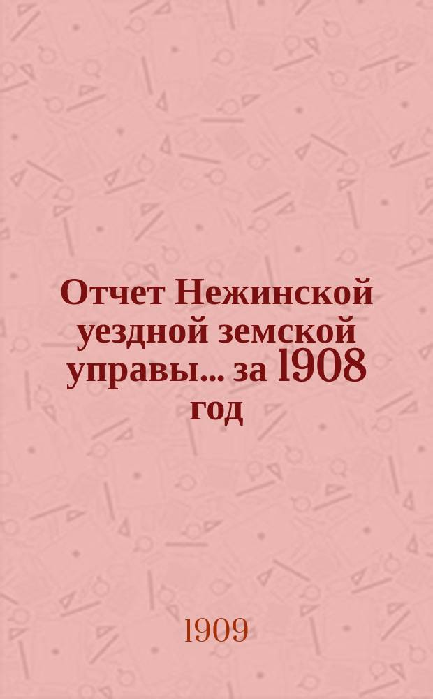 Отчет Нежинской уездной земской управы... ... за 1908 год