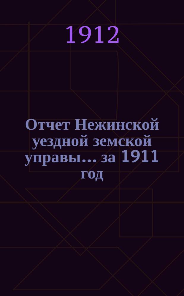 Отчет Нежинской уездной земской управы... ... за 1911 год