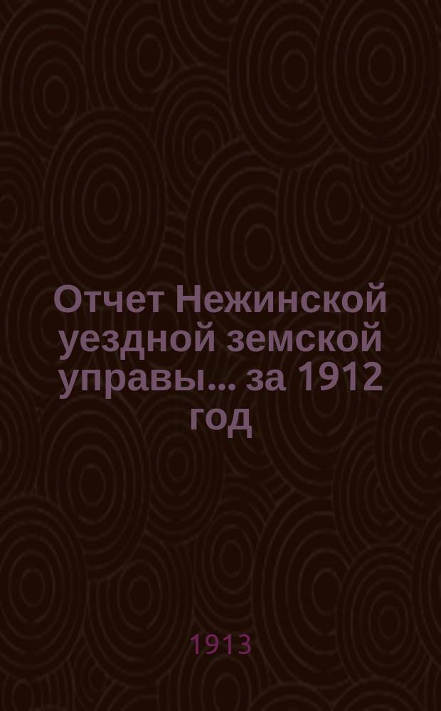 Отчет Нежинской уездной земской управы... ... за 1912 год