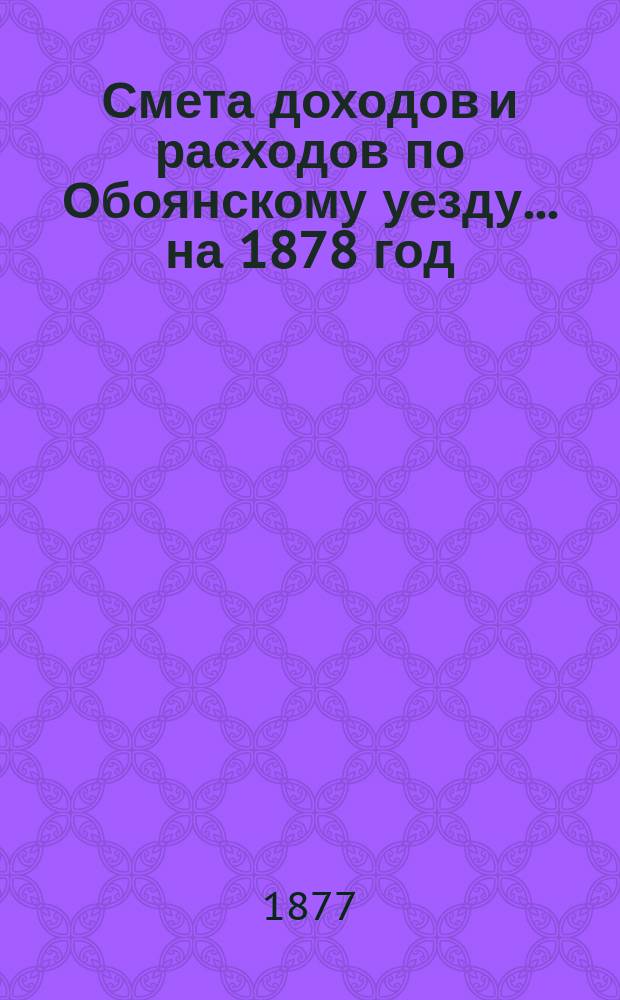 Смета доходов и расходов по Обоянскому уезду... на 1878 год