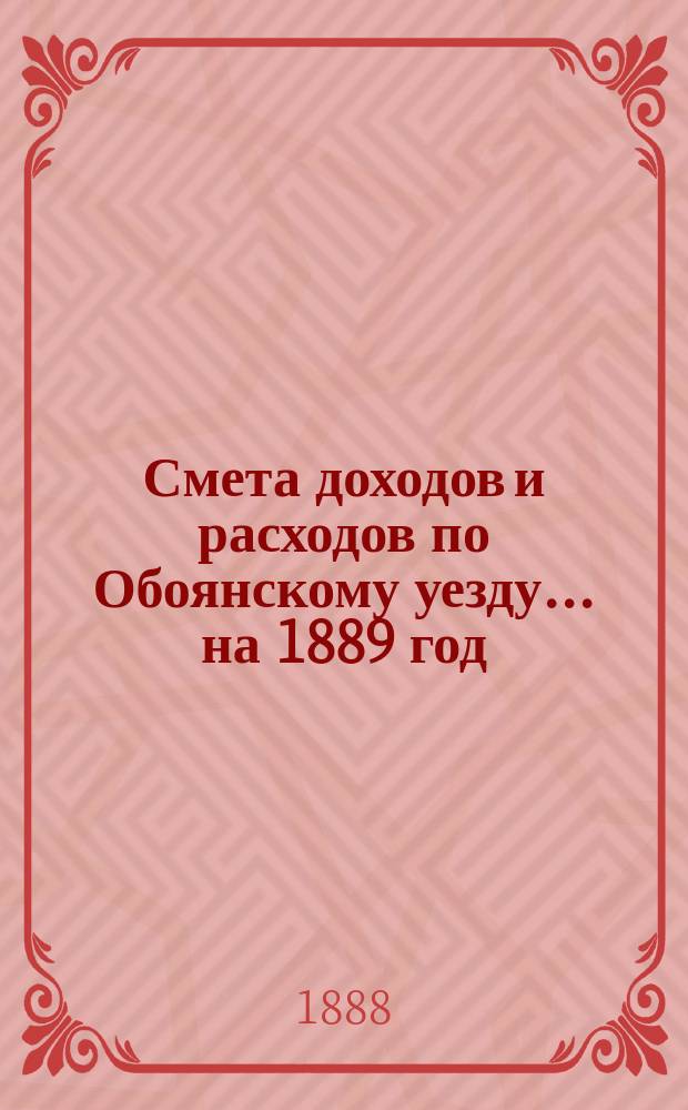 Смета доходов и расходов по Обоянскому уезду... на 1889 год