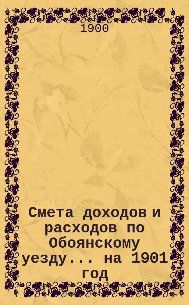 Смета доходов и расходов по Обоянскому уезду... на 1901 год